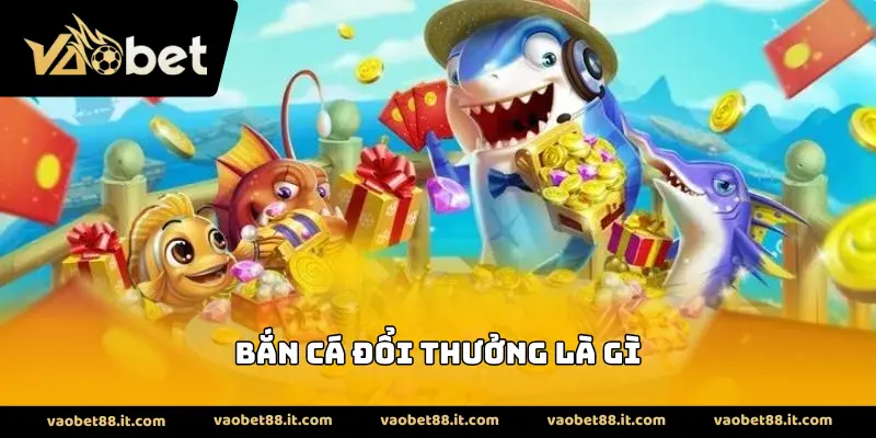 Bắn Cá Đổi Thưởng Là Gì
